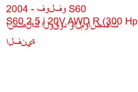 2004 - فولفو S60
S60 2.5 i 20V AWD R (300 Hp) استهلاك الوقود والمواصفات الفنية