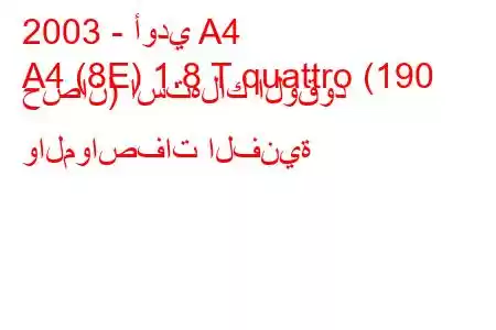 2003 - أودي A4
A4 (8E) 1.8 T quattro (190 حصان) استهلاك الوقود والمواصفات الفنية