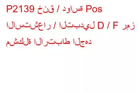 P2139 خنق / دواسة Pos الاستشعار / التبديل D / F رمز مشكلة الارتباط الجهد