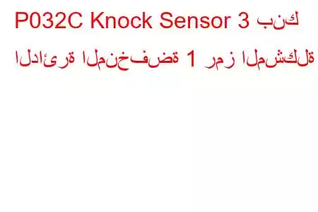 P032C Knock Sensor 3 بنك الدائرة المنخفضة 1 رمز المشكلة