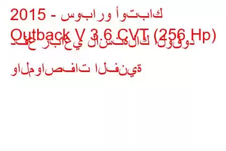 2015 - سوبارو أوتباك
Outback V 3.6 CVT (256 Hp) دفع رباعي لاستهلاك الوقود والمواصفات الفنية