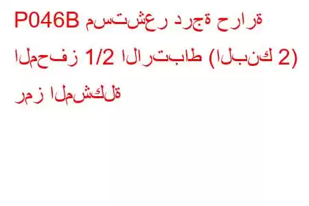 P046B مستشعر درجة حرارة المحفز 1/2 الارتباط (البنك 2) رمز المشكلة