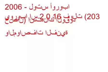 2006 - لوتس أوروبا
يوروبا إس 2.0 16 فولت (203 حصان) استهلاك الوقود والمواصفات الفنية