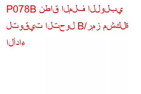 P078B نطاق الملف اللولبي لتوقيت التحول B/رمز مشكلة الأداء