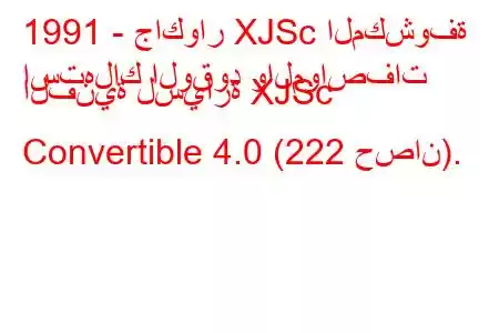 1991 - جاكوار XJSc المكشوفة
استهلاك الوقود والمواصفات الفنية لسيارة XJSc Convertible 4.0 (222 حصان).