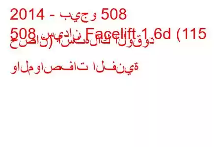 2014 - بيجو 508
508 سيدان Facelift 1.6d (115 حصان) استهلاك الوقود والمواصفات الفنية