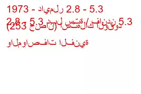 1973 - دايملر 2.8 - 5.3
2.8 - 5.3 دبل ستة / فاندن 5.3 (253 حصان) استهلاك الوقود والمواصفات الفنية