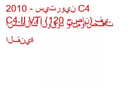 2010 - سيتروين C4
C4 II VTi (120 حصان) في استهلاك الوقود والمواصفات الفنية