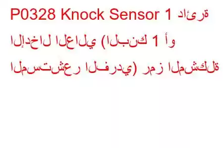 P0328 Knock Sensor 1 دائرة الإدخال العالي (البنك 1 أو المستشعر الفردي) رمز المشكلة