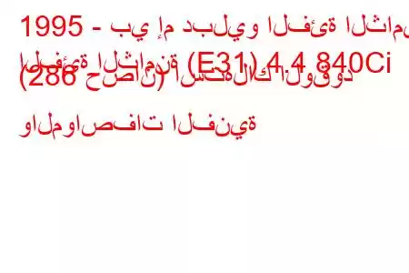 1995 - بي إم دبليو الفئة الثامنة
الفئة الثامنة (E31) 4.4 840Ci (286 حصان) استهلاك الوقود والمواصفات الفنية