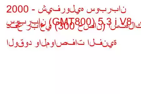 2000 - شيفروليه سوبربان
سوبربان (GMT800) 5.3 i V8 دفع رباعي (300 حصان) استهلاك الوقود والمواصفات الفنية