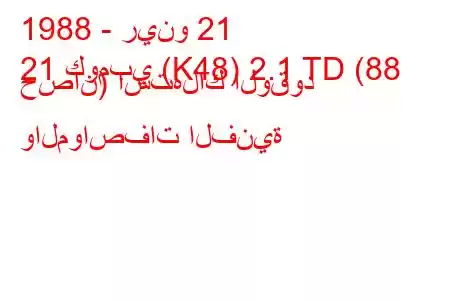 1988 - رينو 21
21 كومبي (K48) 2.1 TD (88 حصان) استهلاك الوقود والمواصفات الفنية