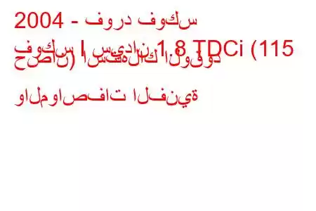 2004 - فورد فوكس
فوكس I سيدان 1.8 TDCi (115 حصان) استهلاك الوقود والمواصفات الفنية