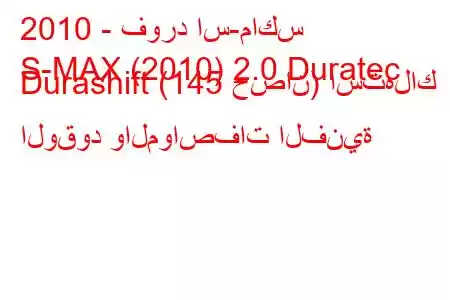 2010 - فورد اس-ماكس
S-MAX (2010) 2.0 Duratec Durashift (145 حصان) استهلاك الوقود والمواصفات الفنية