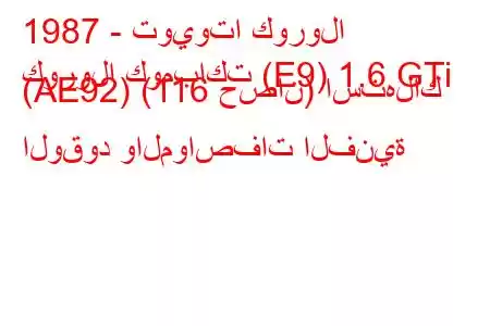 1987 - تويوتا كورولا
كورولا كومباكت (E9) 1.6 GTi (AE92) (116 حصان) استهلاك الوقود والمواصفات الفنية