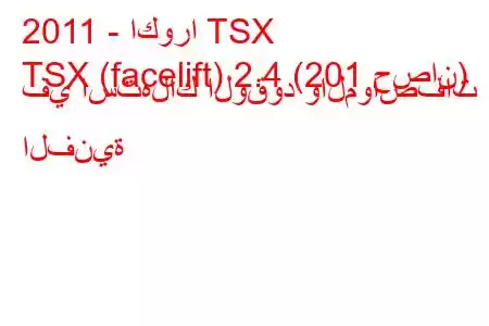 2011 - اكورا TSX
TSX (facelift) 2.4 (201 حصان) في استهلاك الوقود والمواصفات الفنية