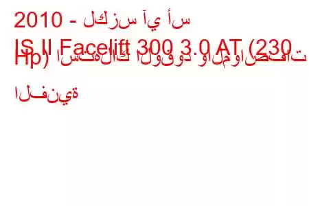 2010 - لكزس آي أس
IS II Facelift 300 3.0 AT (230 Hp) استهلاك الوقود والمواصفات الفنية