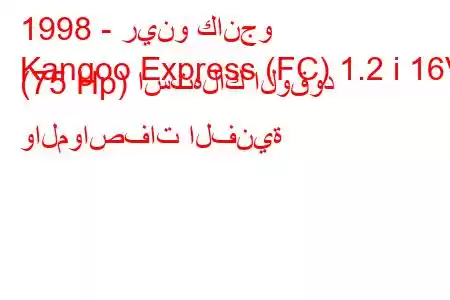 1998 - رينو كانجو
Kangoo Express (FC) 1.2 i 16V (75 Hp) استهلاك الوقود والمواصفات الفنية