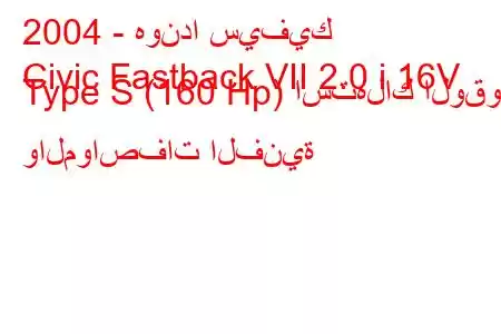 2004 - هوندا سيفيك
Civic Fastback VII 2.0 i 16V Type S (160 Hp) استهلاك الوقود والمواصفات الفنية