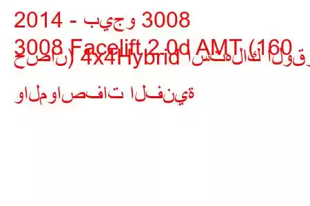 2014 - بيجو 3008
3008 Facelift 2.0d AMT (160 حصان) 4x4Hybrid استهلاك الوقود والمواصفات الفنية