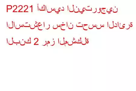 P2221 أكاسيد النيتروجين الاستشعار سخان تحسس الدائرة البنك 2 رمز المشكلة