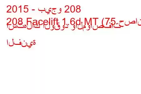 2015 - بيجو 208
208 Facelift 1.6d MT (75 حصان) استهلاك الوقود والمواصفات الفنية