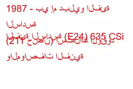 1987 - بي إم دبليو الفئة السادسة
الفئة السادسة (E24) 635 CSi (211 حصان) استهلاك الوقود والمواصفات الفنية