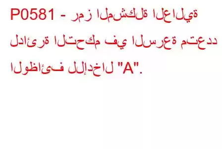 P0581 - رمز المشكلة العالية لدائرة التحكم في السرعة متعدد الوظائف للإدخال 