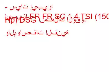 - سيات إيبيزا
إيبيزا FR FR SC 1.4 TSI (150 Hp) DSG استهلاك الوقود والمواصفات الفنية