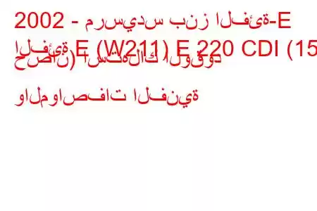 2002 - مرسيدس بنز الفئة-E
الفئة E (W211) E 220 CDI (150 حصان) استهلاك الوقود والمواصفات الفنية