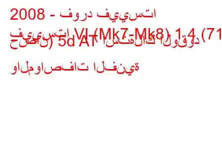 2008 - فورد فييستا
فييستا VI (Mk7-Mk8) 1.4 (71 حصان) 5d AT استهلاك الوقود والمواصفات الفنية