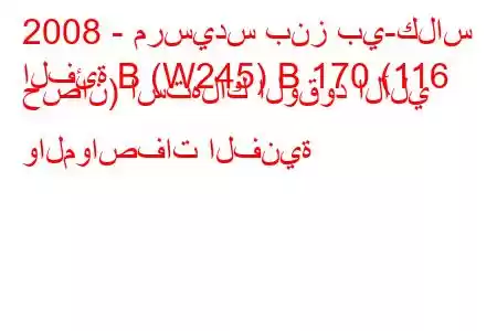 2008 - مرسيدس بنز بي-كلاس
الفئة B (W245) B 170 (116 حصان) استهلاك الوقود الآلي والمواصفات الفنية