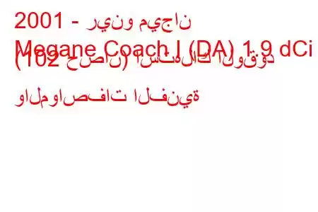 2001 - رينو ميجان
Megane Coach I (DA) 1.9 dCi (102 حصان) استهلاك الوقود والمواصفات الفنية