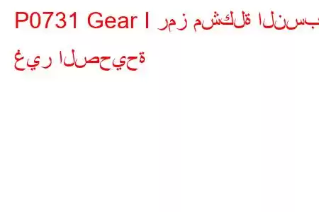 P0731 Gear I رمز مشكلة النسبة غير الصحيحة