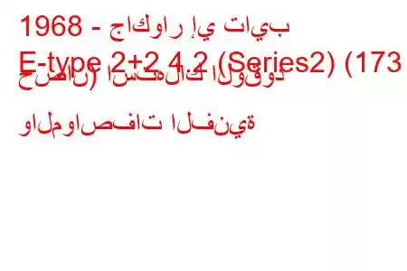 1968 - جاكوار إي تايب
E-type 2+2 4.2 (Series2) (173 حصان) استهلاك الوقود والمواصفات الفنية