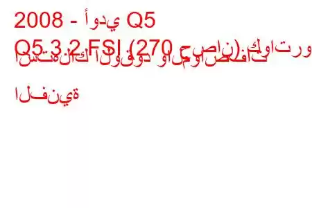 2008 - أودي Q5
Q5 3.2 FSI (270 حصان) كواترو استهلاك الوقود والمواصفات الفنية