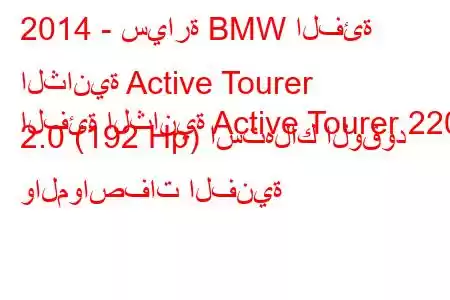 2014 - سيارة BMW الفئة الثانية Active Tourer
الفئة الثانية Active Tourer 220i 2.0 (192 Hp) استهلاك الوقود والمواصفات الفنية