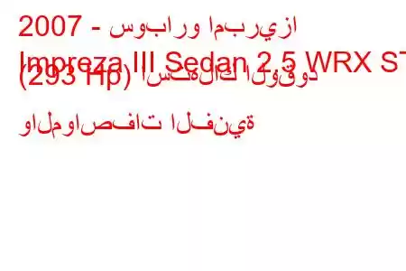 2007 - سوبارو امبريزا
Impreza III Sedan 2.5 WRX STI (293 Hp) استهلاك الوقود والمواصفات الفنية