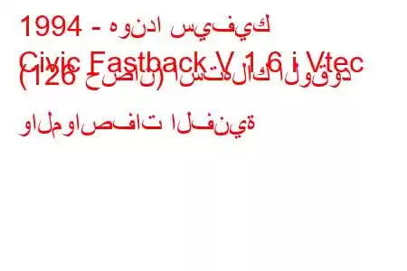 1994 - هوندا سيفيك
Civic Fastback V 1.6 i Vtec (126 حصان) استهلاك الوقود والمواصفات الفنية