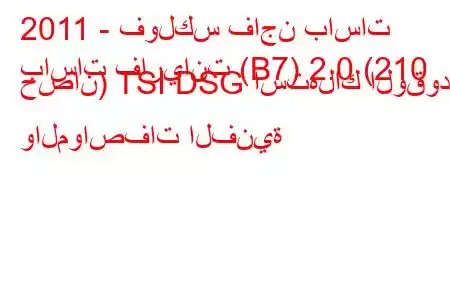 2011 - فولكس فاجن باسات
باسات فاريانت (B7) 2.0 (210 حصان) TSI DSG استهلاك الوقود والمواصفات الفنية