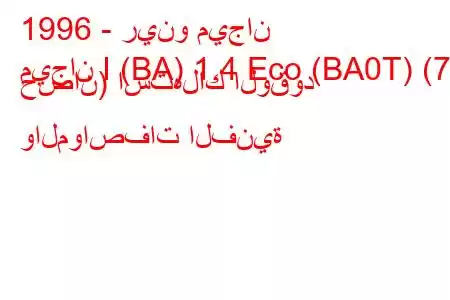 1996 - رينو ميجان
ميجان I (BA) 1.4 Eco (BA0T) (70 حصان) استهلاك الوقود والمواصفات الفنية