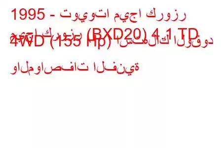 1995 - تويوتا ميجا كروزر
ميجا كروزر (BXD20) 4.1 TD 4WD (155 Hp) استهلاك الوقود والمواصفات الفنية