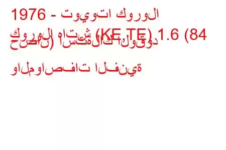 1976 - تويوتا كورولا
كورولا هاتش (KE,TE) 1.6 (84 حصان) استهلاك الوقود والمواصفات الفنية