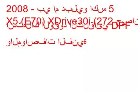 2008 - بي ام دبليو اكس 5
X5 (E70) XDrive30i (272 حصان) استهلاك الوقود التلقائي DPF والمواصفات الفنية