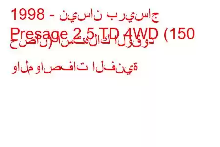 1998 - نيسان بريساج
Presage 2.5 TD 4WD (150 حصان) استهلاك الوقود والمواصفات الفنية