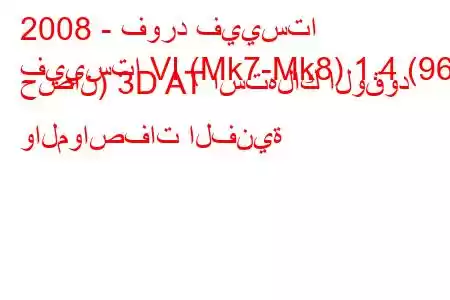 2008 - فورد فييستا
فييستا VI (Mk7-Mk8) 1.4 (96 حصان) 3D AT استهلاك الوقود والمواصفات الفنية