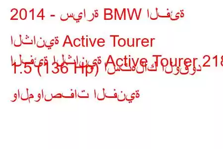 2014 - سيارة BMW الفئة الثانية Active Tourer
الفئة الثانية Active Tourer 218i 1.5 (136 Hp) استهلاك الوقود والمواصفات الفنية