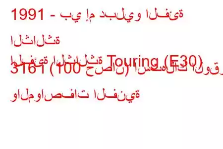 1991 - بي إم دبليو الفئة الثالثة
الفئة الثالثة Touring (E30) 316 i (100 حصان) استهلاك الوقود والمواصفات الفنية