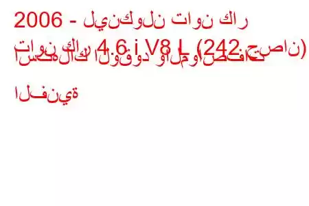 2006 - لينكولن تاون كار
تاون كار 4.6 i V8 L (242 حصان) استهلاك الوقود والمواصفات الفنية