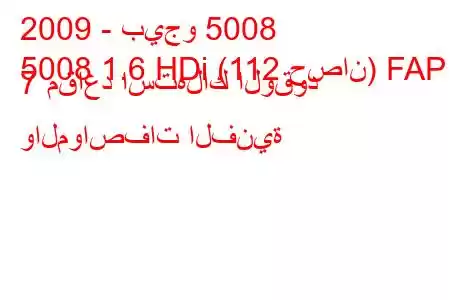 2009 - بيجو 5008
5008 1.6 HDi (112 حصان) FAP 7 مقاعد استهلاك الوقود والمواصفات الفنية